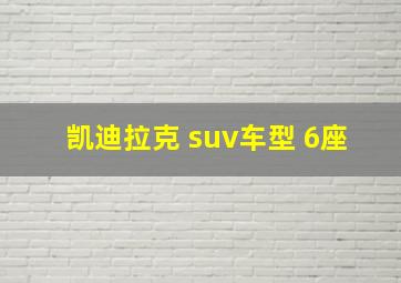 凯迪拉克 suv车型 6座